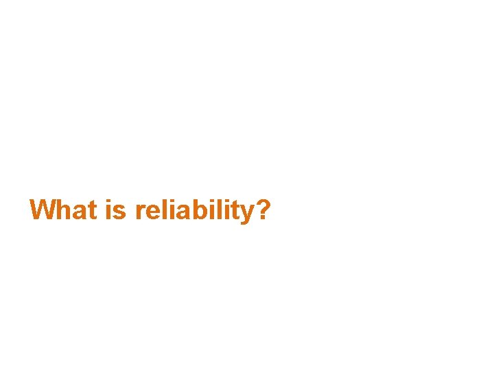 What is reliability? 