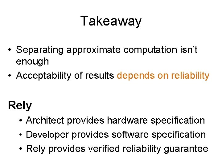 Takeaway • Separating approximate computation isn’t enough • Acceptability of results depends on reliability