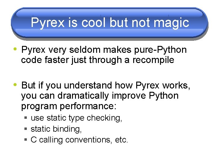 Pyrex is cool but not magic • Pyrex very seldom makes pure-Python code faster Pyrex is cool but not magic • Pyrex very seldom makes pure-Python code faster