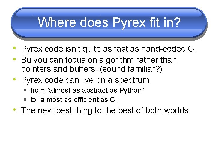 Where does Pyrex fit in? • Pyrex code isn’t quite as fast as hand-coded Where does Pyrex fit in? • Pyrex code isn’t quite as fast as hand-coded
