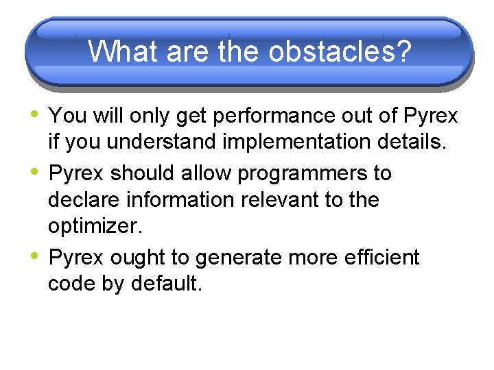 What are the obstacles? • You will only get performance out of Pyrex • What are the obstacles? • You will only get performance out of Pyrex •