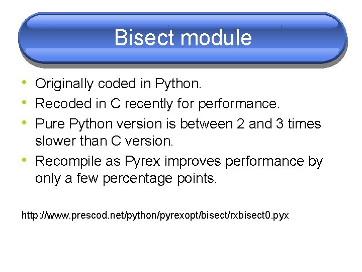 Bisect module • Originally coded in Python. • Recoded in C recently for performance. Bisect module • Originally coded in Python. • Recoded in C recently for performance.