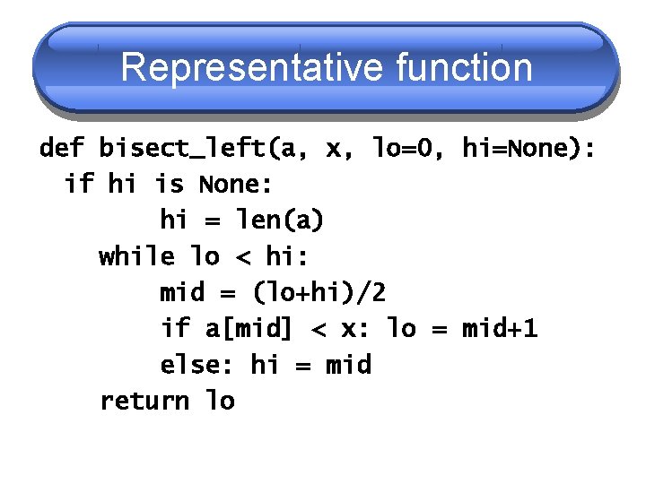 Representative function def bisect_left(a, x, lo=0, hi=None): if hi is None: hi = len(a) Representative function def bisect_left(a, x, lo=0, hi=None): if hi is None: hi = len(a)