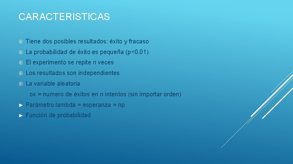 CARACTERISTICAS Tiene dos posibles resultados: éxito y fracaso La probabilidad de éxito es pequeña