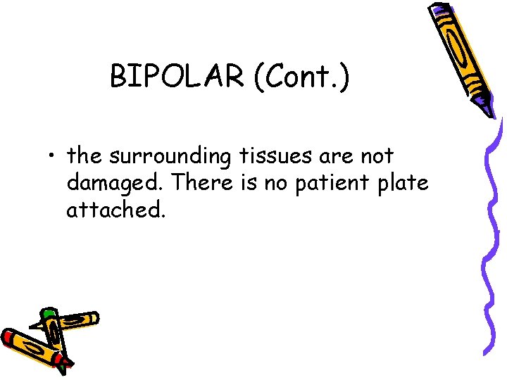 BIPOLAR (Cont. ) • the surrounding tissues are not damaged. There is no patient