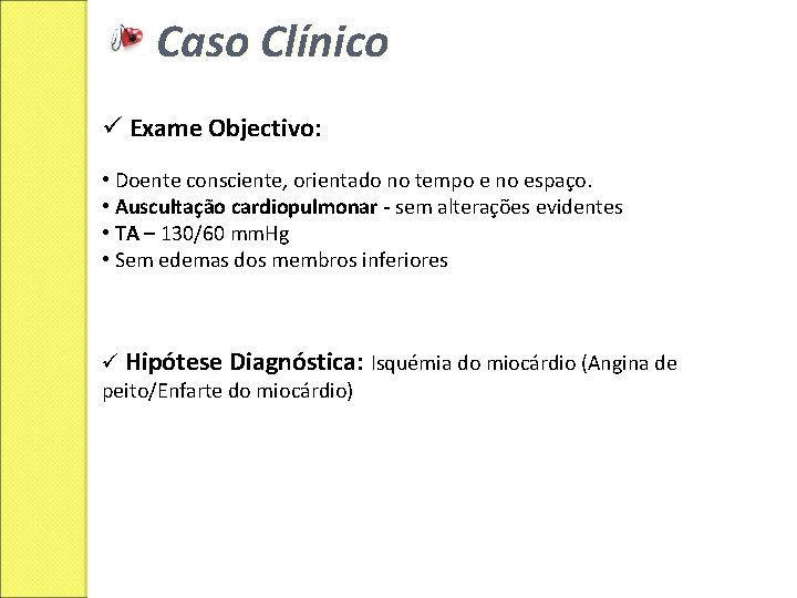 Caso Clínico ü Exame Objectivo: • Doente consciente, orientado no tempo e no espaço.