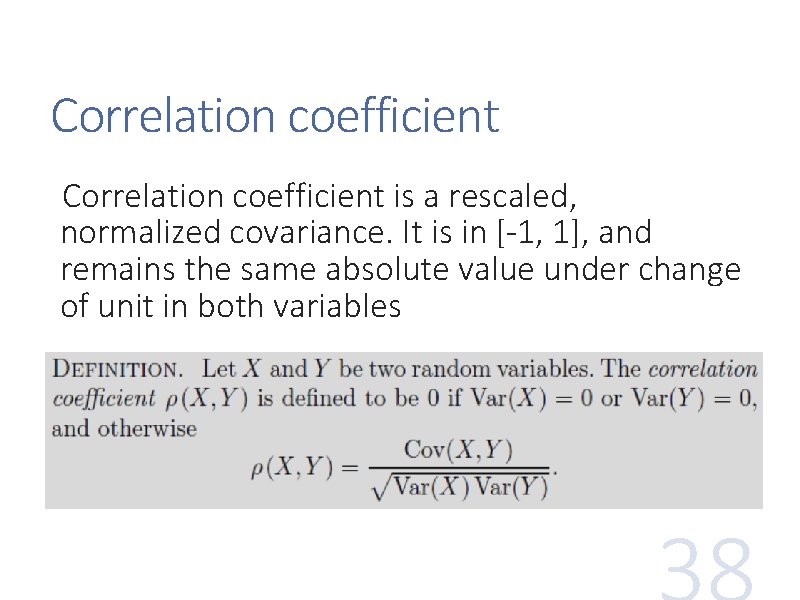 Correlation coefficient is a rescaled, normalized covariance. It is in [-1, 1], and remains