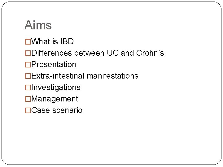 Aims �What is IBD �Differences between UC and Crohn’s �Presentation �Extra-intestinal manifestations �Investigations �Management