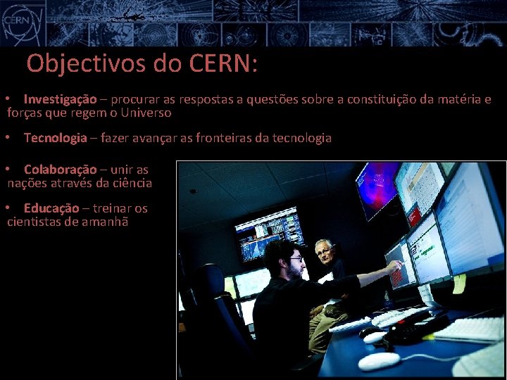 Objectivos do CERN: • Investigação – procurar as respostas a questões sobre a constituição