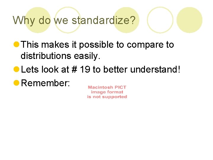 Why do we standardize? l This makes it possible to compare to distributions easily.