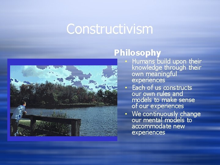 Constructivism Philosophy • Humans build upon their knowledge through their own meaningful experiences •