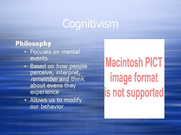 Cognitivism Philosophy • Focuses on mental events • Based on how people perceive, interpret,
