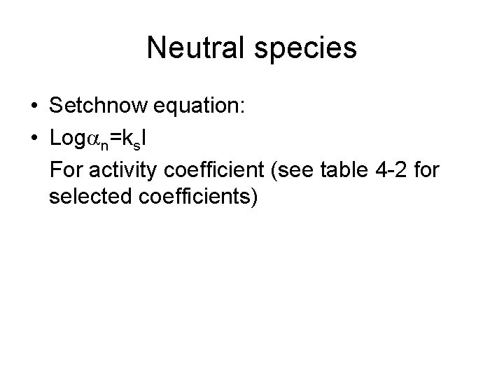 Neutral species • Setchnow equation: • Logan=ks. I For activity coefficient (see table 4