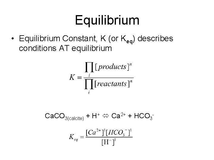 Equilibrium • Equilibrium Constant, K (or Keq) describes conditions AT equilibrium Ca. CO 3(calcite)