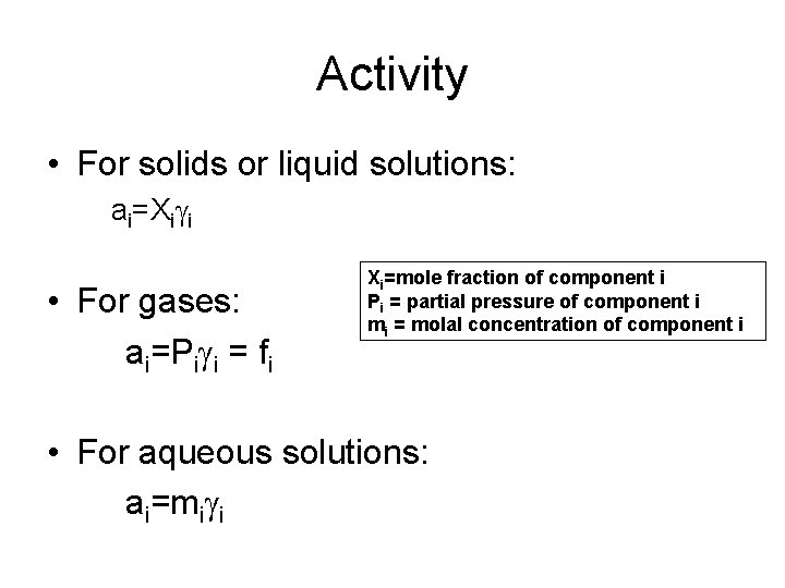 Activity • For solids or liquid solutions: ai=Xigi • For gases: ai=Pigi = fi