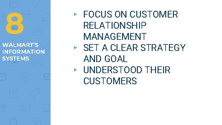 8 WALMART’S INFORMATION SYSTEMS ▸ FOCUS ON CUSTOMER RELATIONSHIP MANAGEMENT ▸ SET A CLEAR