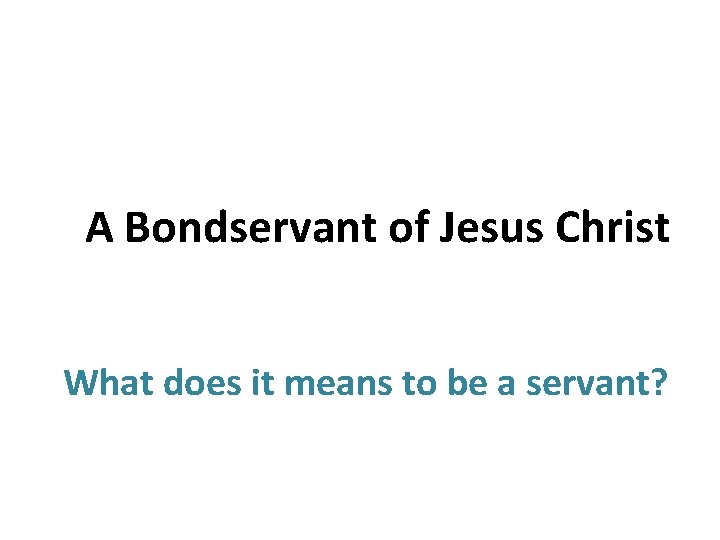 A Bondservant of Jesus Christ What does it means to be a servant? 