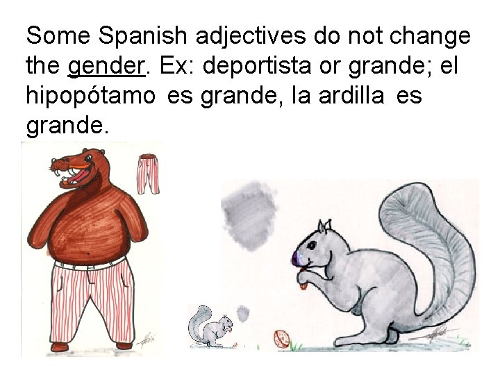 Some Spanish adjectives do not change the gender. Ex: deportista or grande; el hipopótamo
