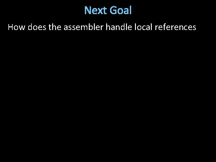 Next Goal How does the assembler handle local references 
