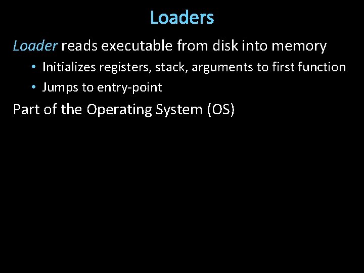 Loaders Loader reads executable from disk into memory • Initializes registers, stack, arguments to