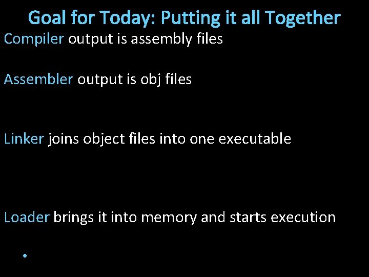 Goal for Today: Putting it all Together Compiler output is assembly files Assembler output