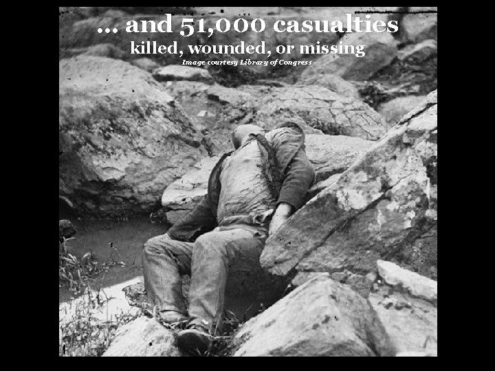 … and 51, 000 casualties killed, wounded, or missing Image courtesy Library of Congress