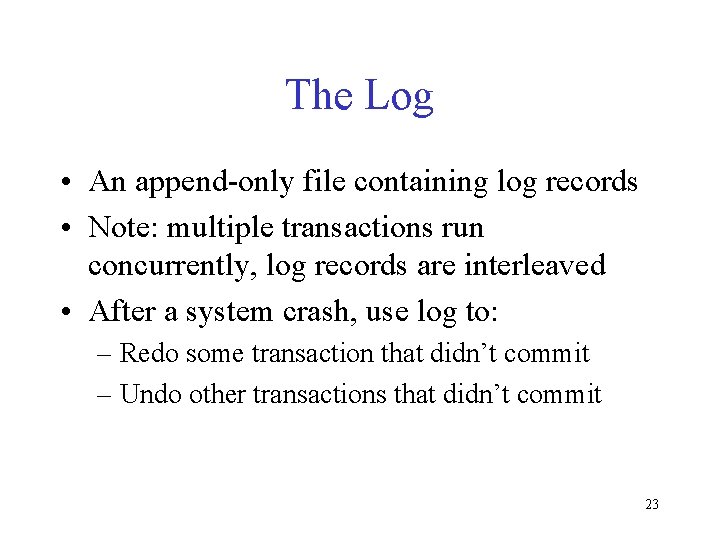 The Log • An append-only file containing log records • Note: multiple transactions run