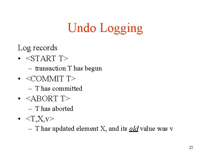 Undo Logging Log records • <START T> – transaction T has begun • <COMMIT