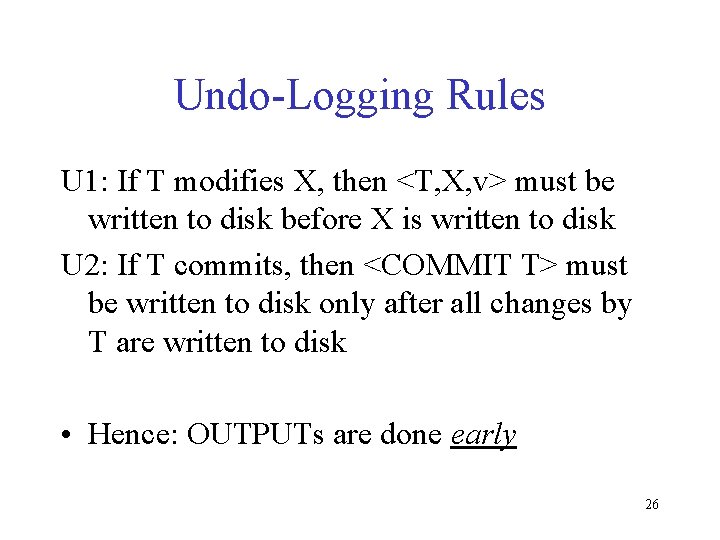 Undo-Logging Rules U 1: If T modifies X, then <T, X, v> must be