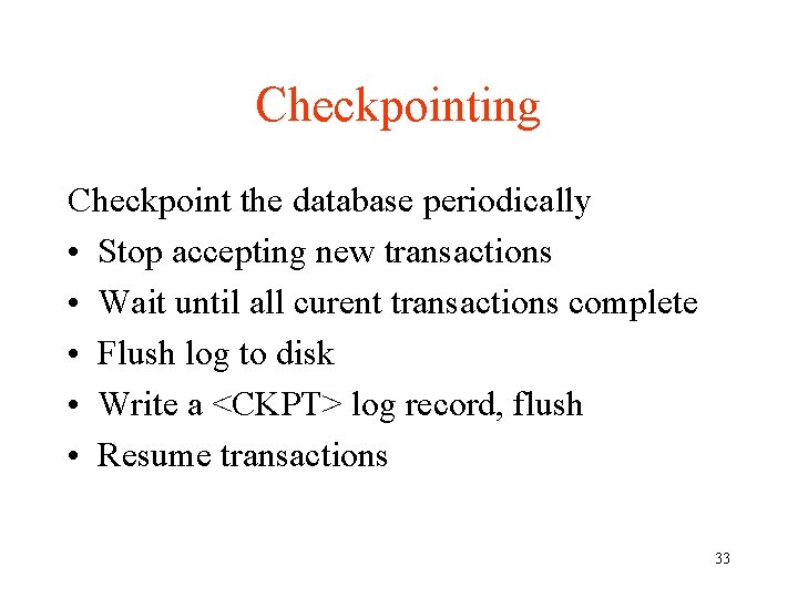 Checkpointing Checkpoint the database periodically • Stop accepting new transactions • Wait until all