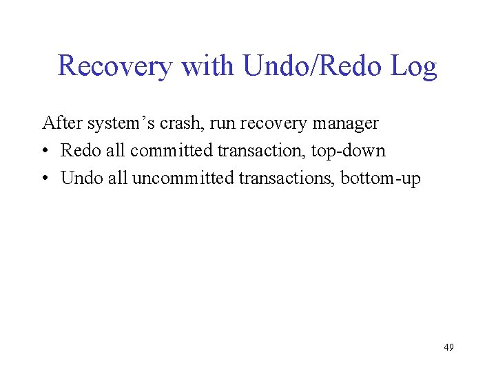 Recovery with Undo/Redo Log After system’s crash, run recovery manager • Redo all committed