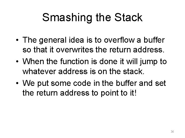Smashing the Stack • The general idea is to overflow a buffer so that