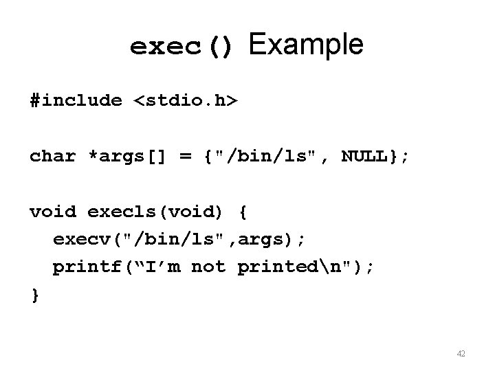 exec() Example #include <stdio. h> char *args[] = {"/bin/ls", NULL}; void execls(void) { execv("/bin/ls",