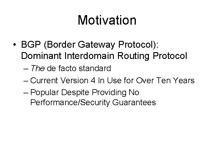 Motivation • BGP (Border Gateway Protocol): Dominant Interdomain Routing Protocol – The de facto