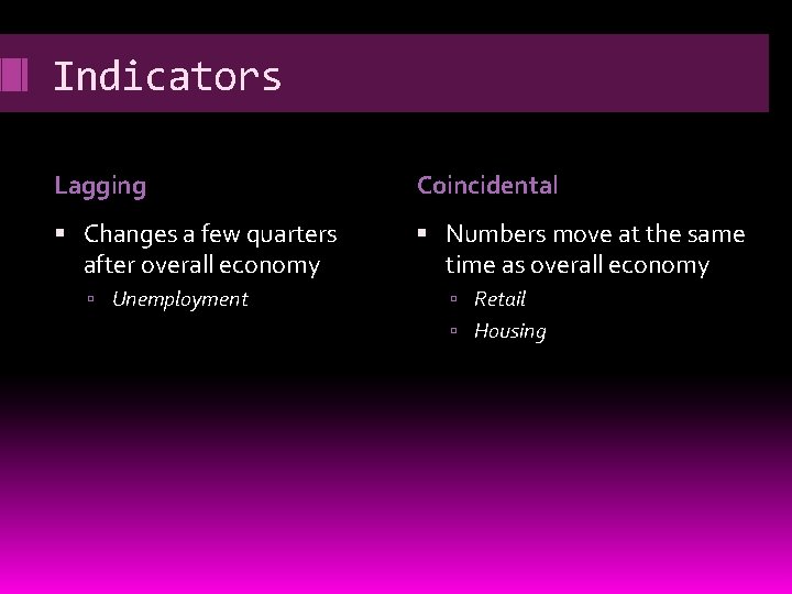 Indicators Lagging Coincidental Changes a few quarters after overall economy Numbers move at the