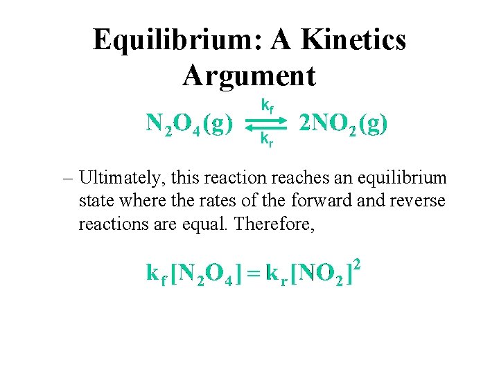 Equilibrium: A Kinetics Argument kf kr – Ultimately, this reaction reaches an equilibrium state