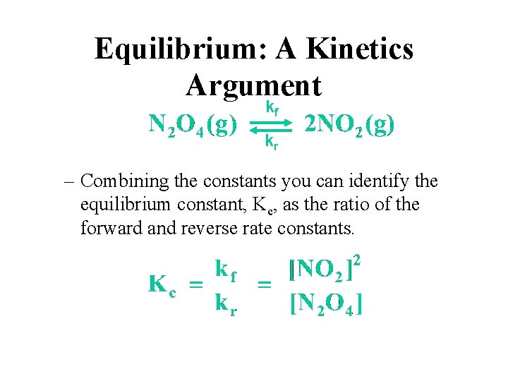 Equilibrium: A Kinetics Argument kf kr – Combining the constants you can identify the