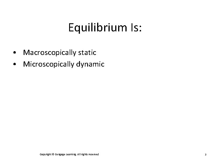 Equilibrium Is: • Macroscopically static • Microscopically dynamic Copyright © Cengage Learning. All rights