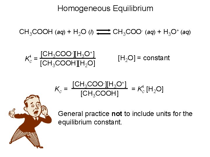 Homogeneous Equilibrium CH 3 COOH (aq) + H 2 O (l) [CH 3 COO-][H