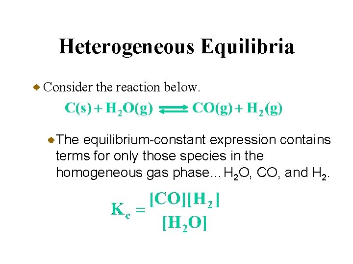 Heterogeneous Equilibria Consider the reaction below. The equilibrium-constant expression contains terms for only those