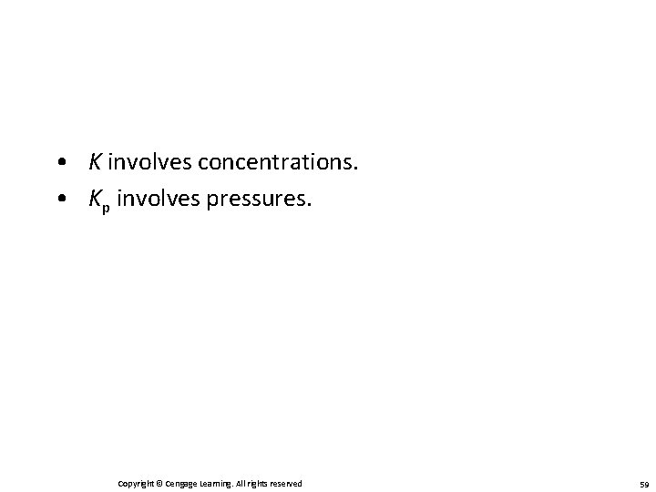  • K involves concentrations. • Kp involves pressures. Copyright © Cengage Learning. All