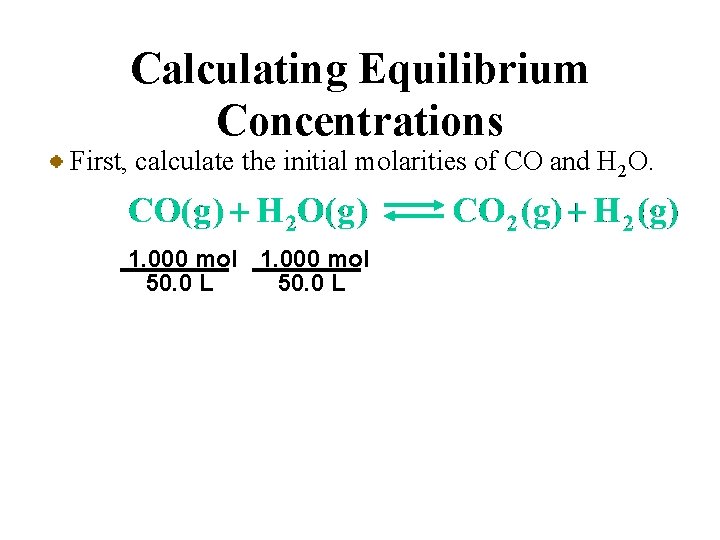 Calculating Equilibrium Concentrations First, calculate the initial molarities of CO and H 2 O.