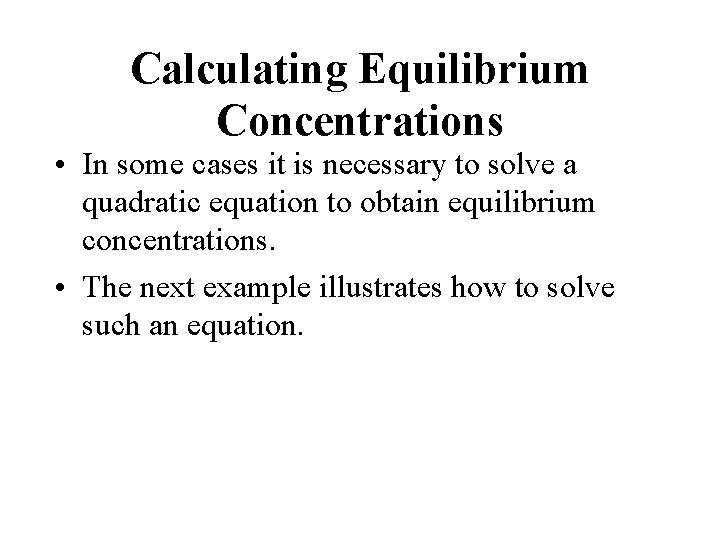 Calculating Equilibrium Concentrations • In some cases it is necessary to solve a quadratic