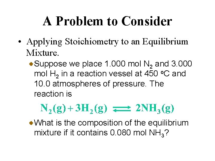 A Problem to Consider • Applying Stoichiometry to an Equilibrium Mixture. Suppose we place
