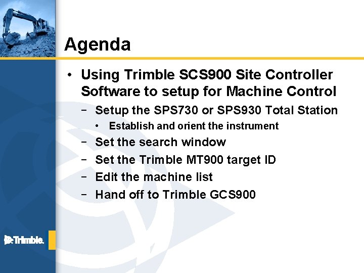 Agenda • Using Trimble SCS 900 Site Controller Software to setup for Machine Control