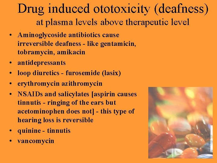 Drug induced ototoxicity (deafness) at plasma levels above therapeutic level • Aminoglycoside antibiotics cause