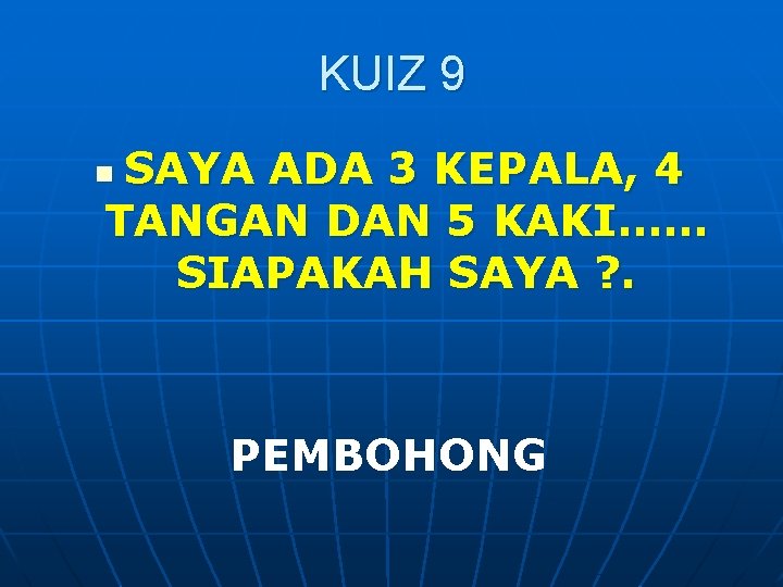KUIZ 9 SAYA ADA 3 KEPALA, 4 TANGAN DAN 5 KAKI…… SIAPAKAH SAYA ?