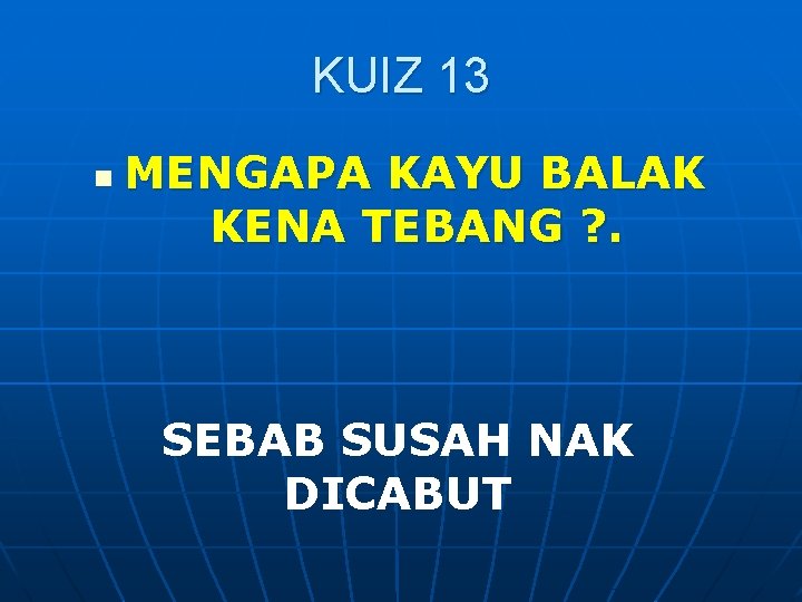 KUIZ 13 n MENGAPA KAYU BALAK KENA TEBANG ? . SEBAB SUSAH NAK DICABUT