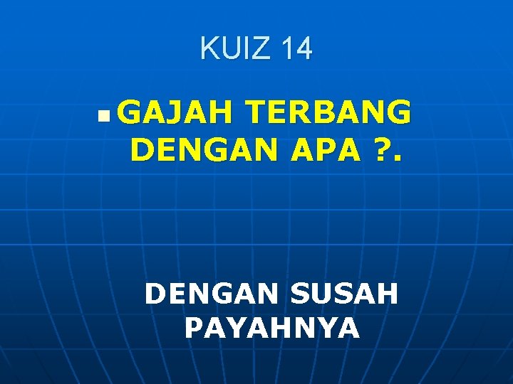 KUIZ 14 n GAJAH TERBANG DENGAN APA ? . DENGAN SUSAH PAYAHNYA 