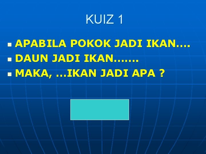 KUIZ 1 APABILA POKOK JADI IKAN…. n DAUN JADI IKAN……. n MAKA, …IKAN JADI